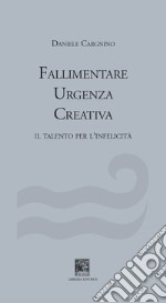 Fallimentare urgenza creativa. Il talento per l'infelicità libro