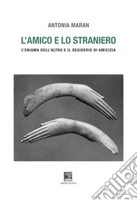 L'amico e lo straniero. Sull'enigma dell'altro e il desiderio di amicizia. Ediz. illustrata libro