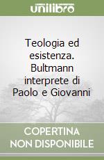 Teologia ed esistenza. Bultmann interprete di Paolo e Giovanni libro