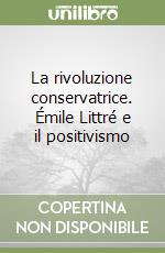 La rivoluzione conservatrice. Émile Littré e il positivismo libro