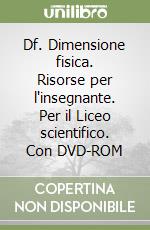 Df. Dimensione fisica. Risorse per l'insegnante. Per il Liceo scientifico. Con DVD-ROM