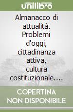 Almanacco di attualità. Problemi d'oggi, cittadinanza attiva, cultura costituzionale. Per le Scuole superiori libro
