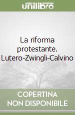 La riforma protestante. Lutero-Zwingli-Calvino