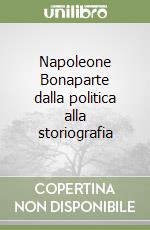 Napoleone Bonaparte dalla politica alla storiografia libro