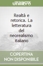 Realtà e retorica. La letteratura del neorealismo italiano libro