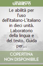 Le abilità per l'uso dell'italiano-L'italiano in dieci unità. Laboratorio della lingua e del testo. Guida per l'insegnante. Con 2 floppy disk libro