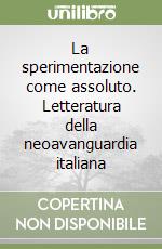 La sperimentazione come assoluto. Letteratura della neoavanguardia italiana libro