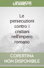 Le persecuzioni contro i cristiani nell'impero romano libro