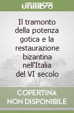 Il tramonto della potenza gotica e la restaurazione bizantina nell'Italia del VI secolo libro