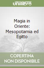 Magia in Oriente: Mesopotamia ed Egitto libro