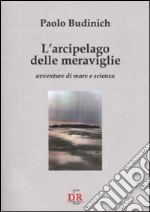 L'arcipelago delle meraviglie. Avventure di mare e di scienza