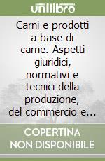 Carni e prodotti a base di carne. Aspetti giuridici, normativi e tecnici della produzione, del commercio e della somministrazione in Italia e nell'Unione Europea libro