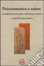 Psicosomatica e salute. La prospettiva psicosomatica nell'assistenza sanitaria libro