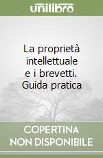 La proprietà intellettuale e i brevetti. Guida pratica libro