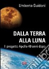 Dalla terra alla luna. Il progetto Apollo 40 anni dopo libro di Guidoni Umberto