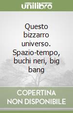 Questo bizzarro universo. Spazio-tempo, buchi neri, big bang libro