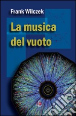 La musica del vuoto. Indagine sulla natura della materia libro