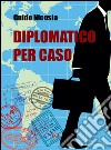 Diplomatico per caso libro di Nicosia Guido