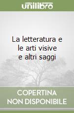 La letteratura e le arti visive e altri saggi libro