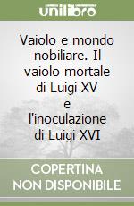 Vaiolo e mondo nobiliare. Il vaiolo mortale di Luigi XV e l'inoculazione di Luigi XVI