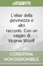 L'elisir della giovinezza e altri racconti. Con un saggio di Virginia Woolf libro