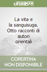 La vita e la sanguisuga. Otto racconti di autori orientali libro