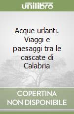 Acque urlanti. Viaggi e paesaggi tra le cascate di Calabria libro