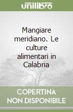 Mangiare meridiano. Le culture alimentari in Calabria libro