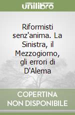 Riformisti senz'anima. La Sinistra, il Mezzogiorno, gli errori di D'Alema libro