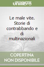 Le male vite. Storie di contrabbando e di multinazionali libro