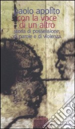 Con la voce di un altro. Storia di possessione, di parole e di violenza libro