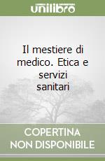 Il mestiere di medico. Etica e servizi sanitari libro