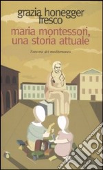 Maria Montessori, una storia attuale. La vita, il pensiero, le testimonianze libro