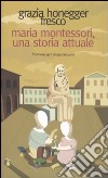 Maria Montessori, una storia attuale. La vita, il pensiero, le testimonianze libro