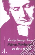 Maria Montessori, una storia attuale. La vita, il pensiero, le testimonianze libro