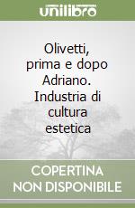 Olivetti, prima e dopo Adriano. Industria di cultura estetica libro