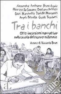 Tra i banchi. Otto incursioni narrative nella scuola del nuovo millenio libro