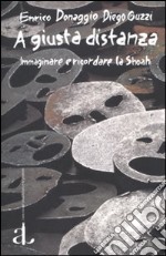 A giusta distanza. Immaginare e ricordare la Shoah libro