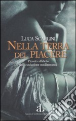 Nella terra del piacere. Piccolo alfabeto della seduzione mediterranea libro