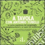 A tavola con Antonio Tubelli. La cucina napoletana dei mangiafoglie, dei mangiamaccheroni e ai sapori del Mediterraneo