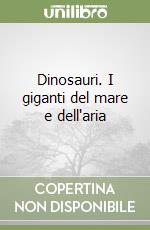 Dinosauri. I giganti del mare e dell'aria