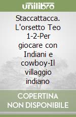 Staccattacca. L'orsetto Teo 1-2-Per giocare con Indiani e cowboy-Il villaggio indiano libro