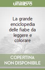 La grande enciclopedia delle fiabe da leggere e colorare libro