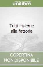 Tutti insieme alla fattoria libro