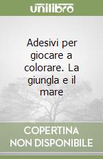 Adesivi per giocare a colorare. La giungla e il mare libro