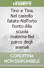 Tino e Tina. Nel castello fatato-Nell'orto fiorito-Alla scuola materna-Nel parco degli animali libro