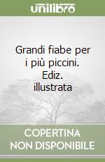 Grandi fiabe per i più piccini. Ediz. illustrata libro