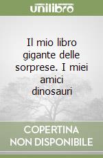 Il mio libro gigante delle sorprese. I miei amici dinosauri libro