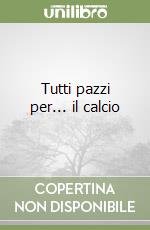 Tutti pazzi per... il calcio libro