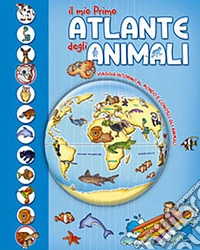Il mio primo atlante degli animali. Viaggia intorno al mondo e conosci gli animali libro